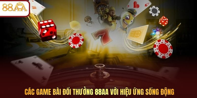Các game bài đổi thưởng 88AA với hiệu ứng sống động