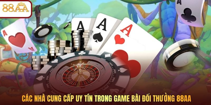 Các nhà cung cấp uy tín trong game bài đổi thưởng 88AA