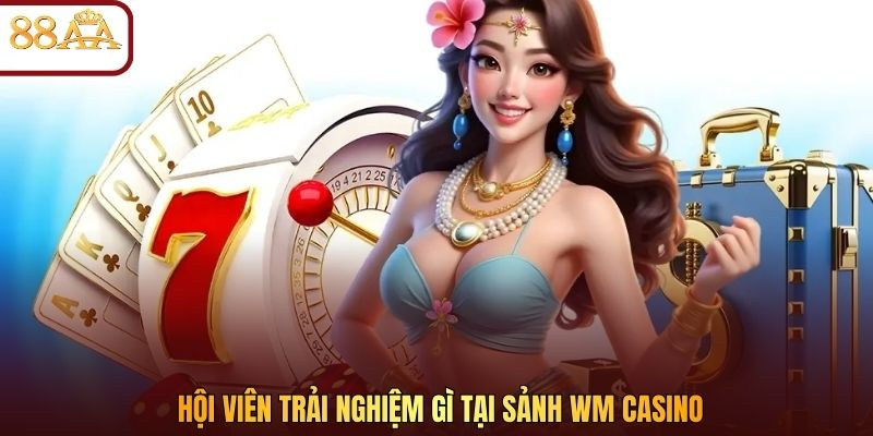 Hội viên trải nghiệm gì tại sảnh WM casino